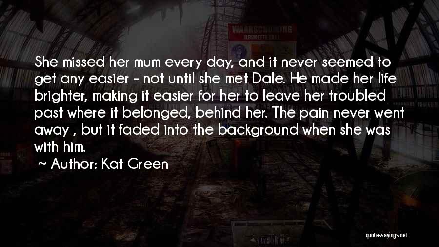 Kat Green Quotes: She Missed Her Mum Every Day, And It Never Seemed To Get Any Easier - Not Until She Met Dale.