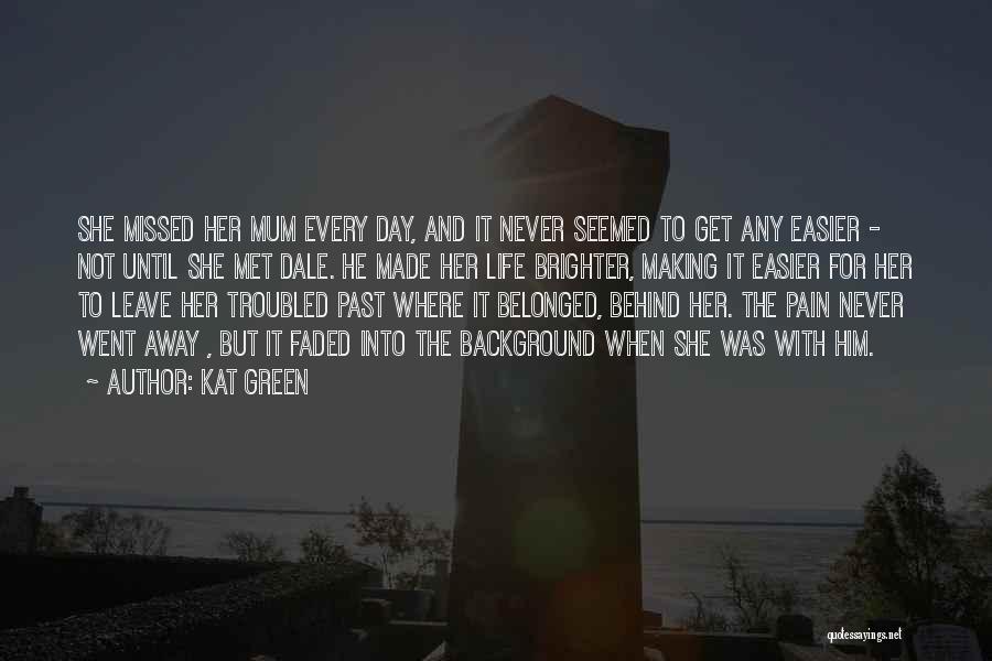 Kat Green Quotes: She Missed Her Mum Every Day, And It Never Seemed To Get Any Easier - Not Until She Met Dale.