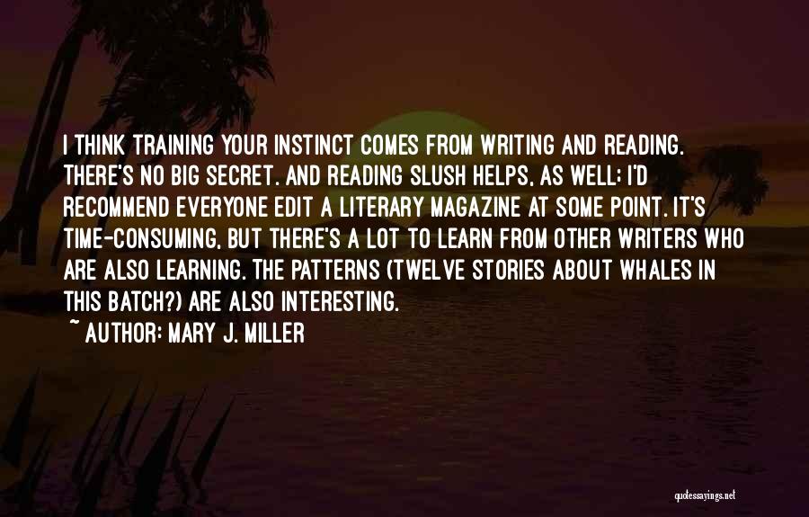Mary J. Miller Quotes: I Think Training Your Instinct Comes From Writing And Reading. There's No Big Secret. And Reading Slush Helps, As Well;