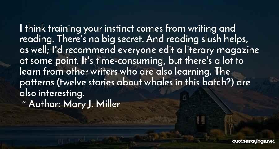 Mary J. Miller Quotes: I Think Training Your Instinct Comes From Writing And Reading. There's No Big Secret. And Reading Slush Helps, As Well;