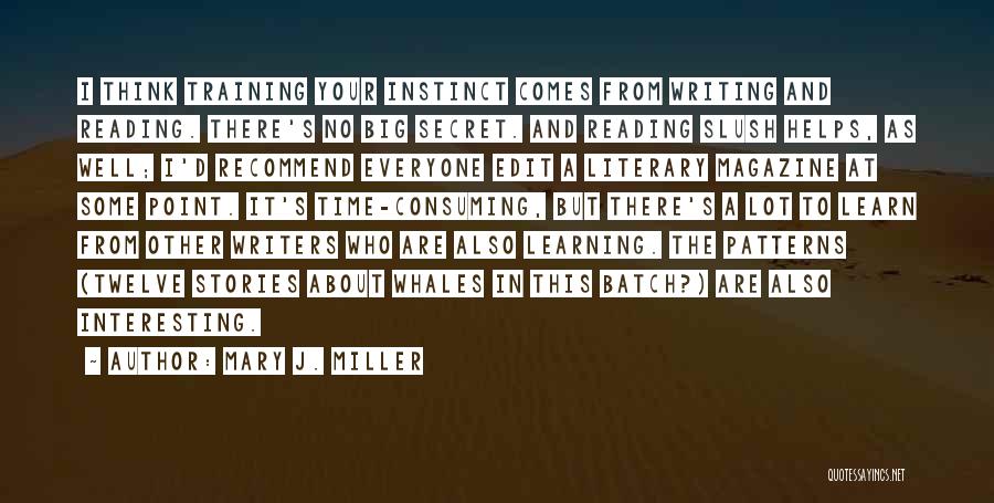Mary J. Miller Quotes: I Think Training Your Instinct Comes From Writing And Reading. There's No Big Secret. And Reading Slush Helps, As Well;