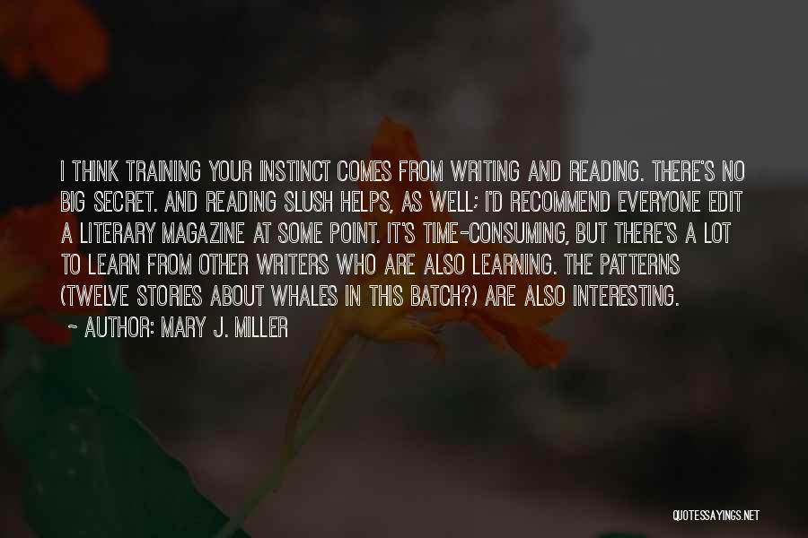 Mary J. Miller Quotes: I Think Training Your Instinct Comes From Writing And Reading. There's No Big Secret. And Reading Slush Helps, As Well;