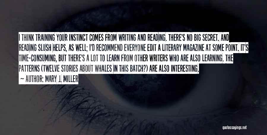 Mary J. Miller Quotes: I Think Training Your Instinct Comes From Writing And Reading. There's No Big Secret. And Reading Slush Helps, As Well;