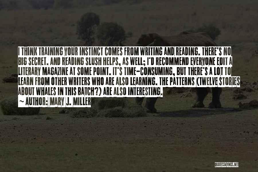 Mary J. Miller Quotes: I Think Training Your Instinct Comes From Writing And Reading. There's No Big Secret. And Reading Slush Helps, As Well;