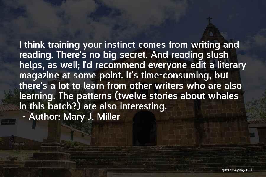 Mary J. Miller Quotes: I Think Training Your Instinct Comes From Writing And Reading. There's No Big Secret. And Reading Slush Helps, As Well;