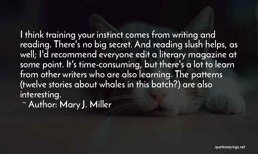 Mary J. Miller Quotes: I Think Training Your Instinct Comes From Writing And Reading. There's No Big Secret. And Reading Slush Helps, As Well;