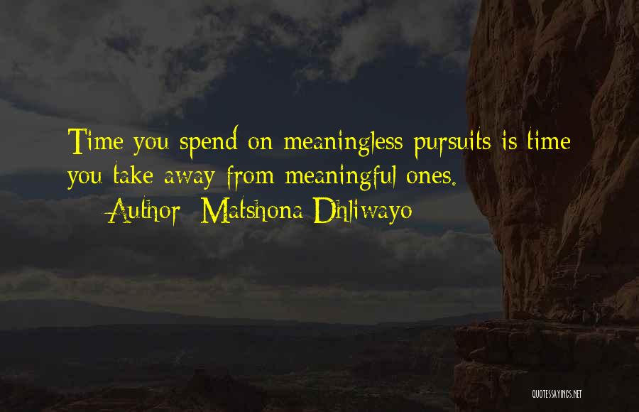 Matshona Dhliwayo Quotes: Time You Spend On Meaningless Pursuits Is Time You Take Away From Meaningful Ones.