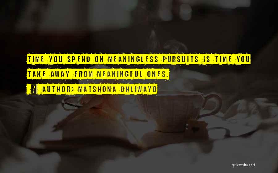 Matshona Dhliwayo Quotes: Time You Spend On Meaningless Pursuits Is Time You Take Away From Meaningful Ones.