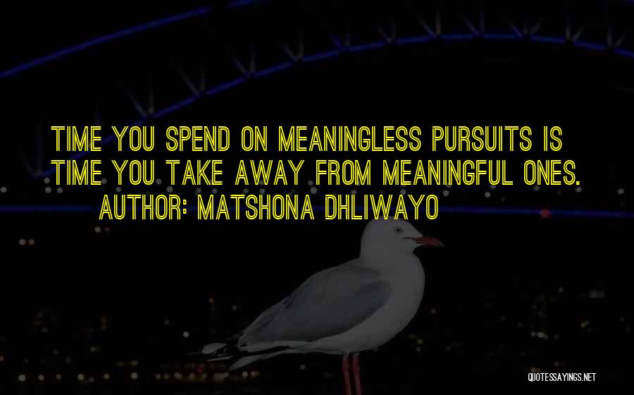 Matshona Dhliwayo Quotes: Time You Spend On Meaningless Pursuits Is Time You Take Away From Meaningful Ones.