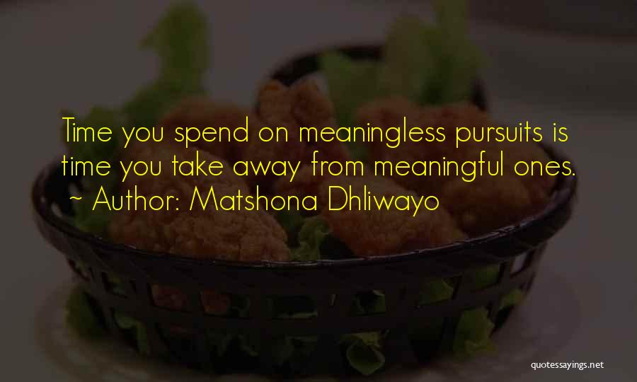 Matshona Dhliwayo Quotes: Time You Spend On Meaningless Pursuits Is Time You Take Away From Meaningful Ones.