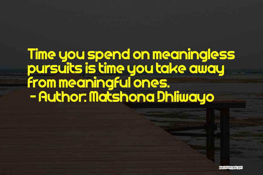 Matshona Dhliwayo Quotes: Time You Spend On Meaningless Pursuits Is Time You Take Away From Meaningful Ones.