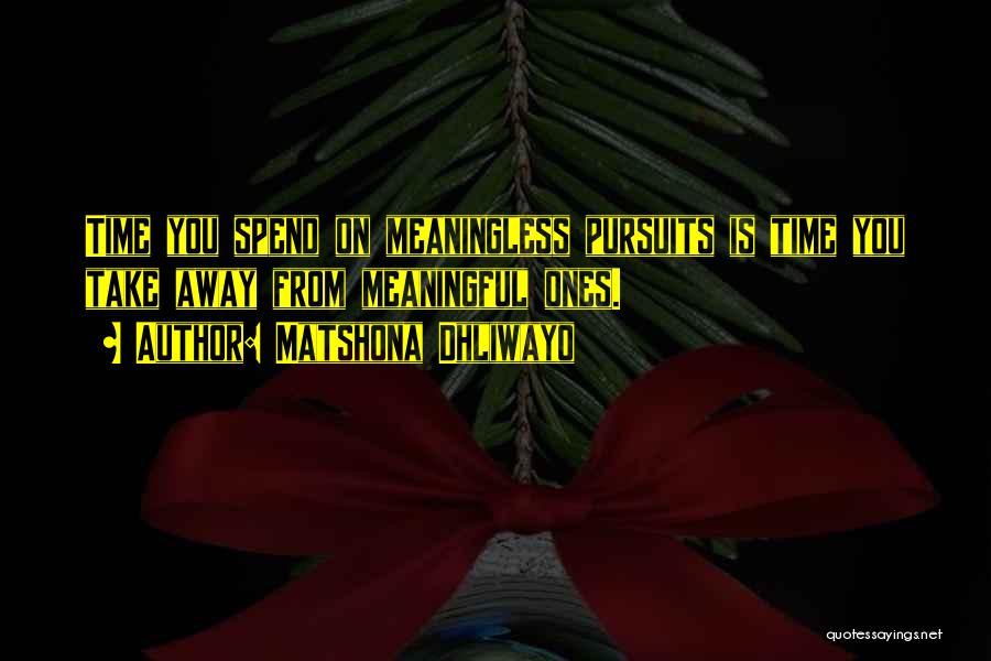 Matshona Dhliwayo Quotes: Time You Spend On Meaningless Pursuits Is Time You Take Away From Meaningful Ones.