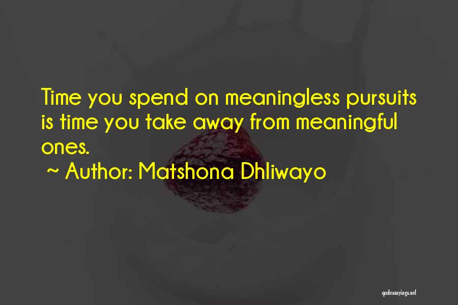 Matshona Dhliwayo Quotes: Time You Spend On Meaningless Pursuits Is Time You Take Away From Meaningful Ones.