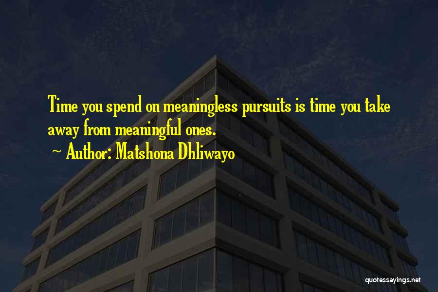 Matshona Dhliwayo Quotes: Time You Spend On Meaningless Pursuits Is Time You Take Away From Meaningful Ones.