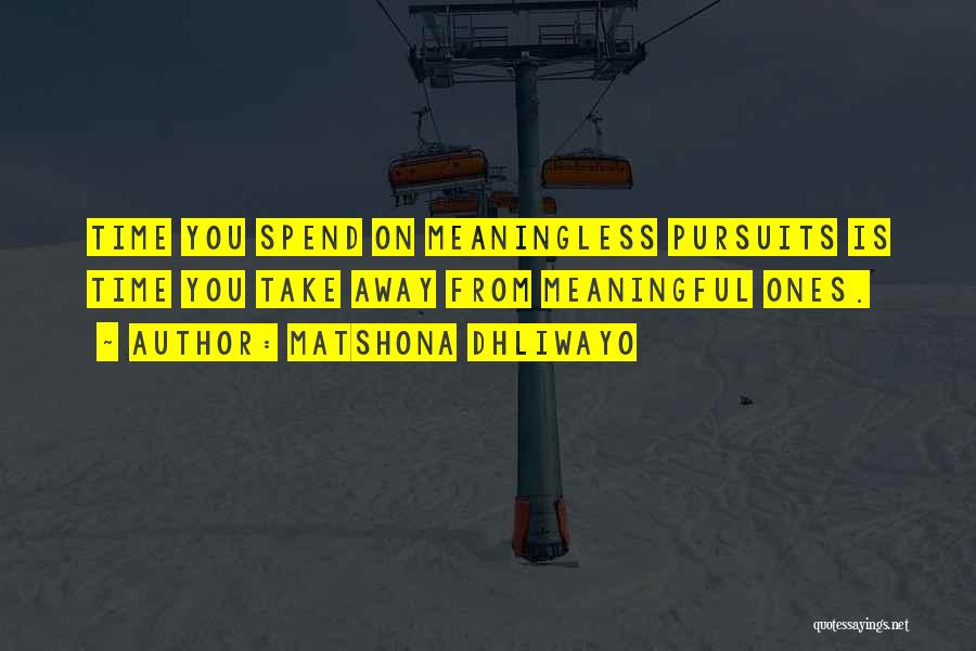 Matshona Dhliwayo Quotes: Time You Spend On Meaningless Pursuits Is Time You Take Away From Meaningful Ones.