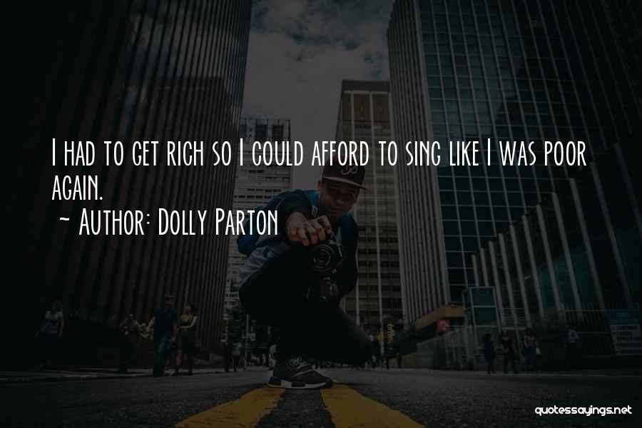 Dolly Parton Quotes: I Had To Get Rich So I Could Afford To Sing Like I Was Poor Again.