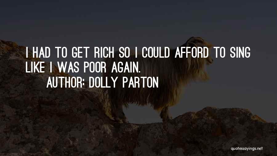 Dolly Parton Quotes: I Had To Get Rich So I Could Afford To Sing Like I Was Poor Again.
