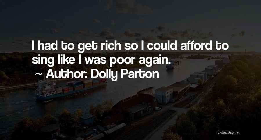 Dolly Parton Quotes: I Had To Get Rich So I Could Afford To Sing Like I Was Poor Again.