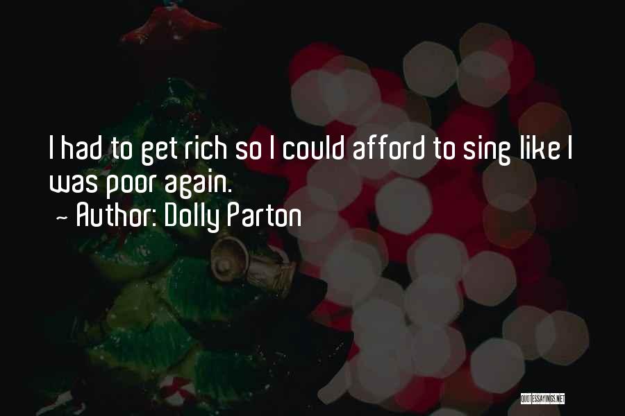 Dolly Parton Quotes: I Had To Get Rich So I Could Afford To Sing Like I Was Poor Again.