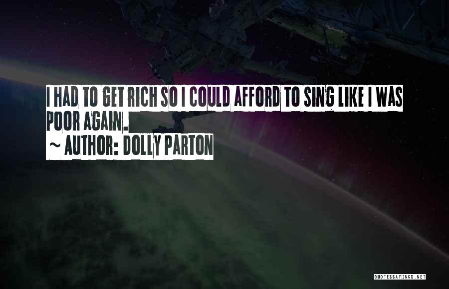 Dolly Parton Quotes: I Had To Get Rich So I Could Afford To Sing Like I Was Poor Again.