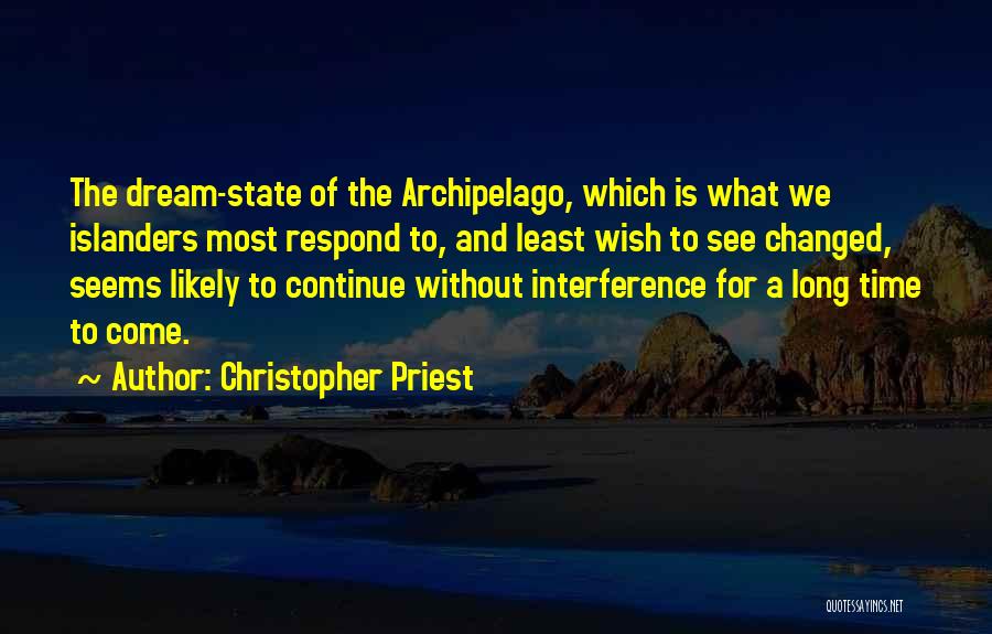 Christopher Priest Quotes: The Dream-state Of The Archipelago, Which Is What We Islanders Most Respond To, And Least Wish To See Changed, Seems