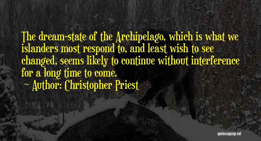 Christopher Priest Quotes: The Dream-state Of The Archipelago, Which Is What We Islanders Most Respond To, And Least Wish To See Changed, Seems