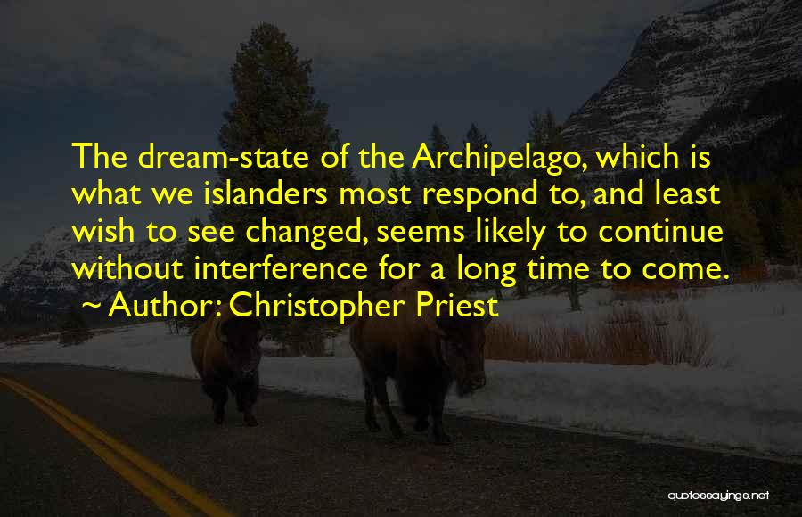 Christopher Priest Quotes: The Dream-state Of The Archipelago, Which Is What We Islanders Most Respond To, And Least Wish To See Changed, Seems