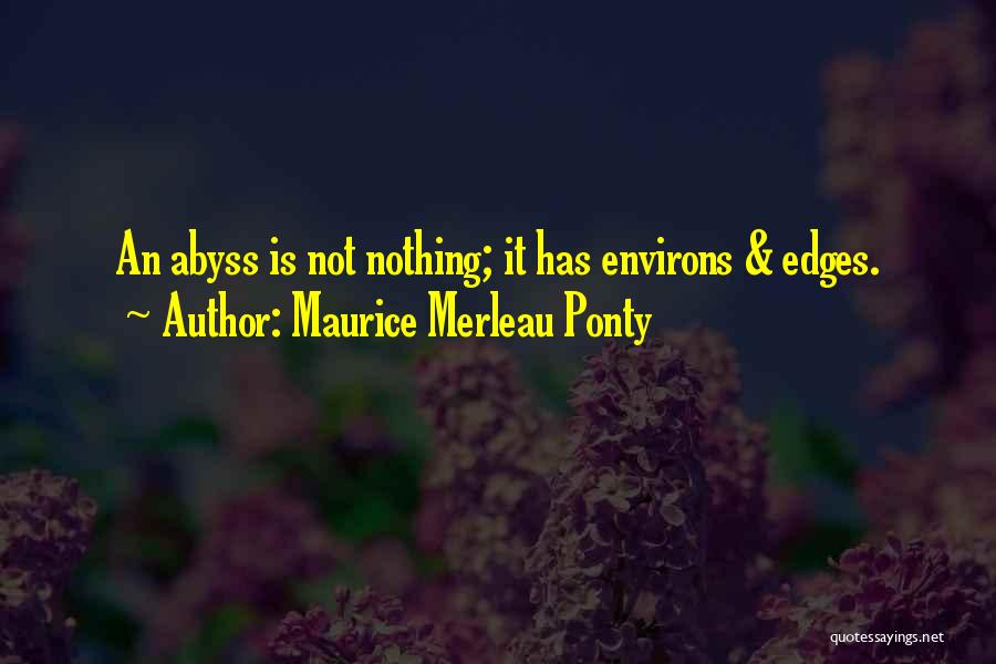 Maurice Merleau Ponty Quotes: An Abyss Is Not Nothing; It Has Environs & Edges.