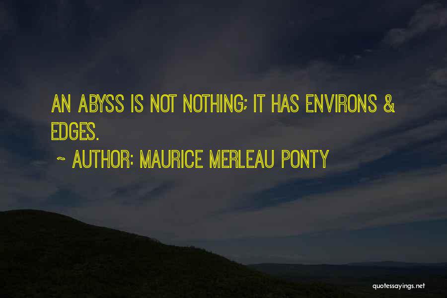 Maurice Merleau Ponty Quotes: An Abyss Is Not Nothing; It Has Environs & Edges.
