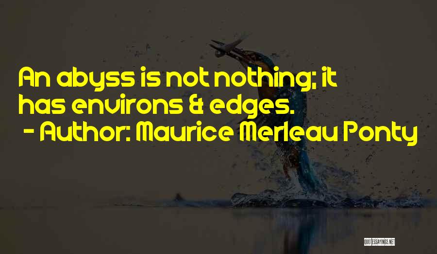 Maurice Merleau Ponty Quotes: An Abyss Is Not Nothing; It Has Environs & Edges.