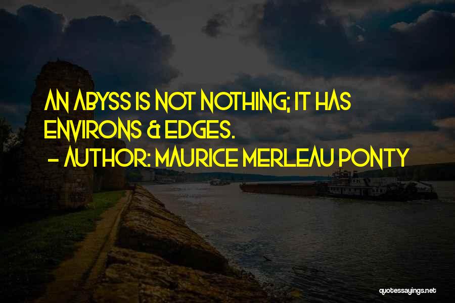 Maurice Merleau Ponty Quotes: An Abyss Is Not Nothing; It Has Environs & Edges.