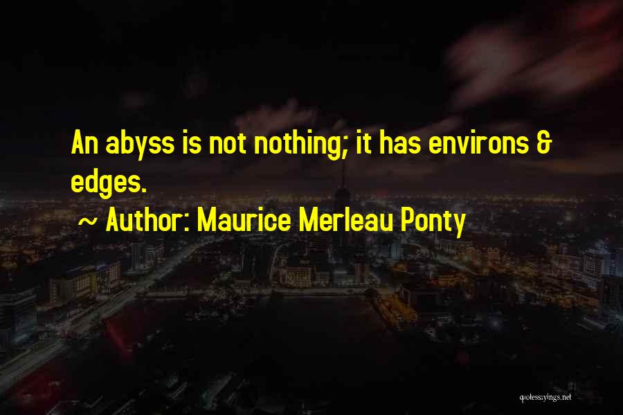 Maurice Merleau Ponty Quotes: An Abyss Is Not Nothing; It Has Environs & Edges.