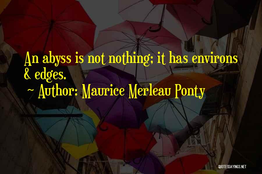 Maurice Merleau Ponty Quotes: An Abyss Is Not Nothing; It Has Environs & Edges.