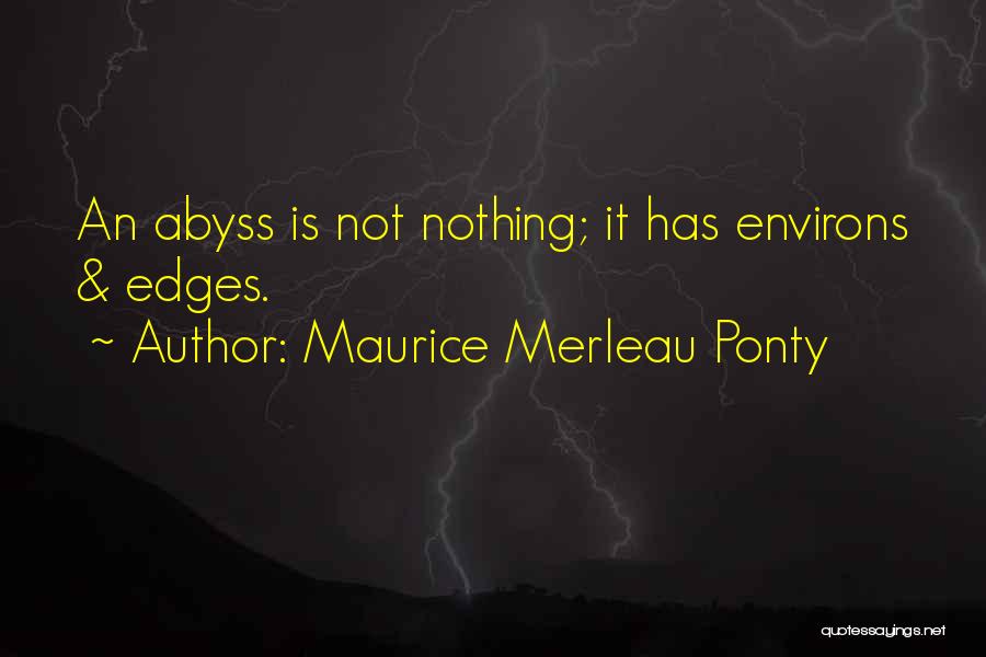 Maurice Merleau Ponty Quotes: An Abyss Is Not Nothing; It Has Environs & Edges.