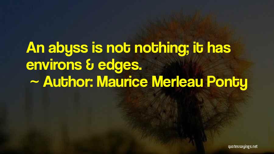 Maurice Merleau Ponty Quotes: An Abyss Is Not Nothing; It Has Environs & Edges.