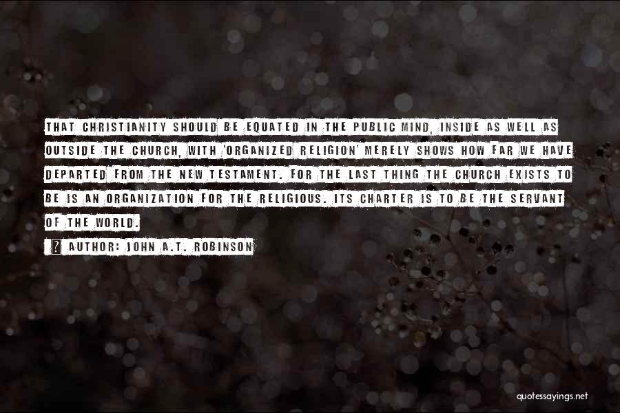 John A.T. Robinson Quotes: That Christianity Should Be Equated In The Public Mind, Inside As Well As Outside The Church, With 'organized Religion' Merely