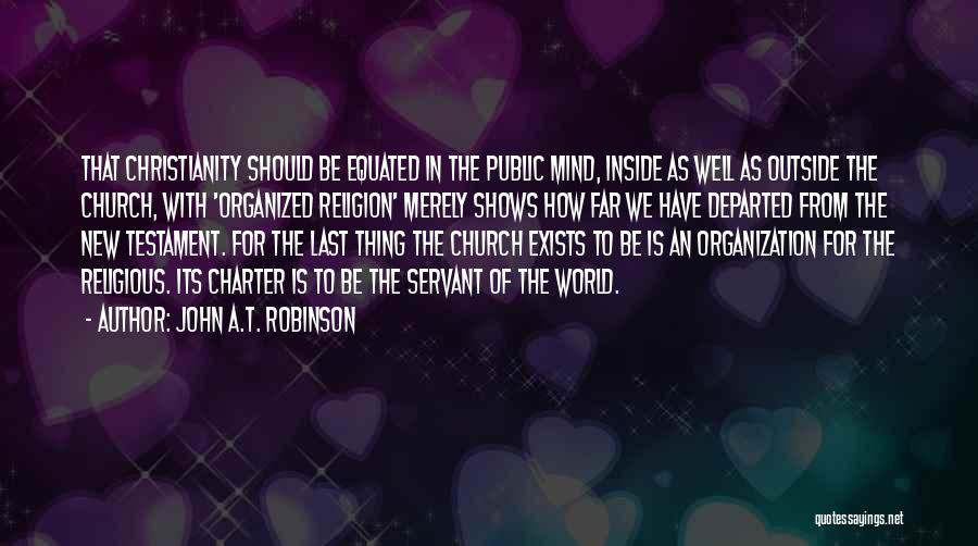 John A.T. Robinson Quotes: That Christianity Should Be Equated In The Public Mind, Inside As Well As Outside The Church, With 'organized Religion' Merely