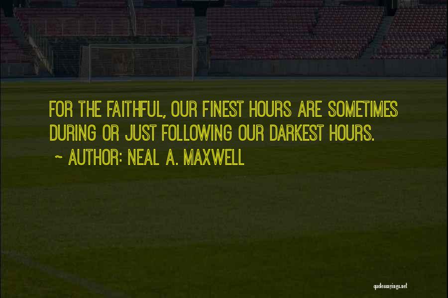 Neal A. Maxwell Quotes: For The Faithful, Our Finest Hours Are Sometimes During Or Just Following Our Darkest Hours.
