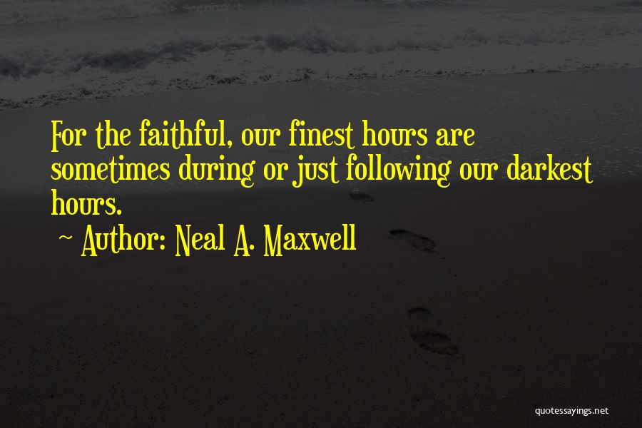 Neal A. Maxwell Quotes: For The Faithful, Our Finest Hours Are Sometimes During Or Just Following Our Darkest Hours.