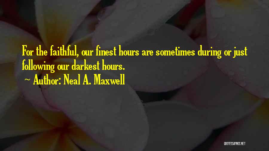 Neal A. Maxwell Quotes: For The Faithful, Our Finest Hours Are Sometimes During Or Just Following Our Darkest Hours.
