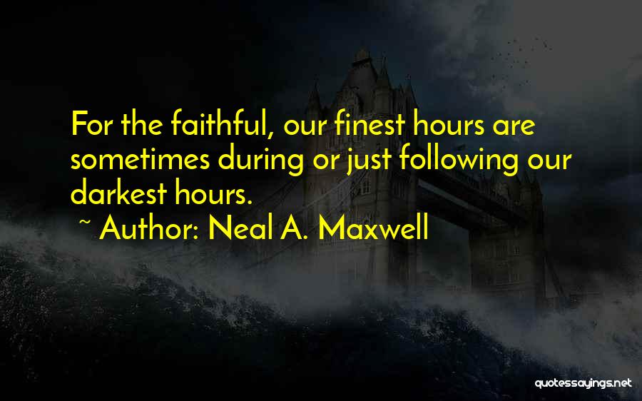 Neal A. Maxwell Quotes: For The Faithful, Our Finest Hours Are Sometimes During Or Just Following Our Darkest Hours.