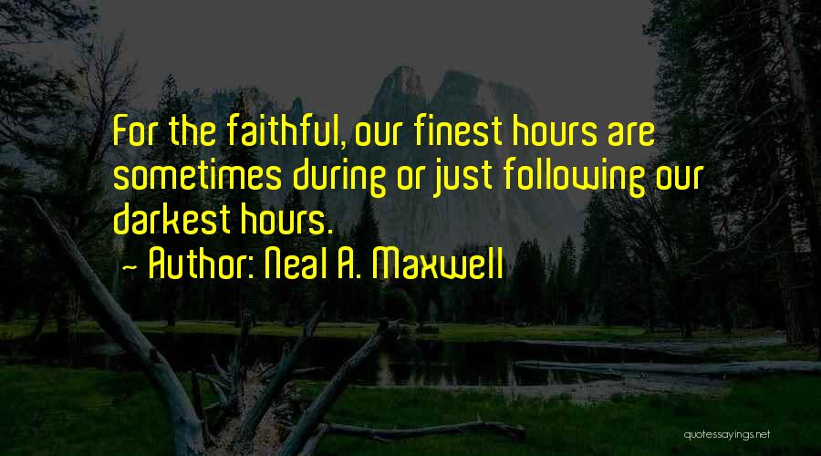 Neal A. Maxwell Quotes: For The Faithful, Our Finest Hours Are Sometimes During Or Just Following Our Darkest Hours.