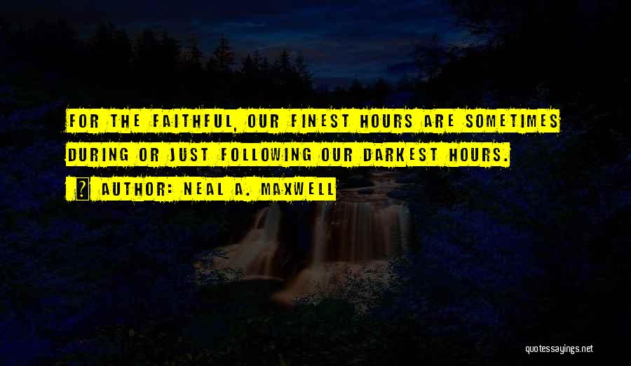 Neal A. Maxwell Quotes: For The Faithful, Our Finest Hours Are Sometimes During Or Just Following Our Darkest Hours.