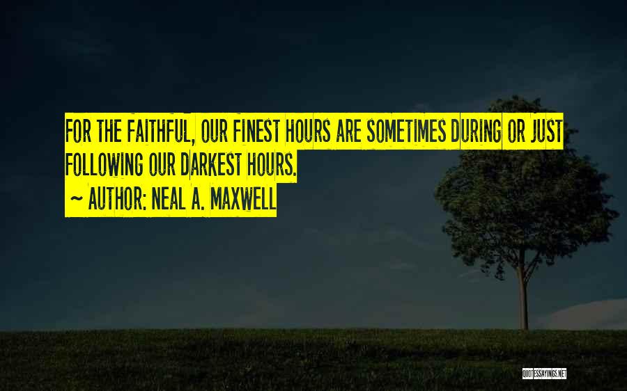 Neal A. Maxwell Quotes: For The Faithful, Our Finest Hours Are Sometimes During Or Just Following Our Darkest Hours.