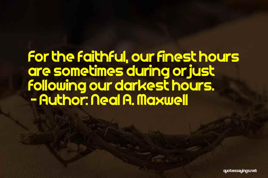 Neal A. Maxwell Quotes: For The Faithful, Our Finest Hours Are Sometimes During Or Just Following Our Darkest Hours.