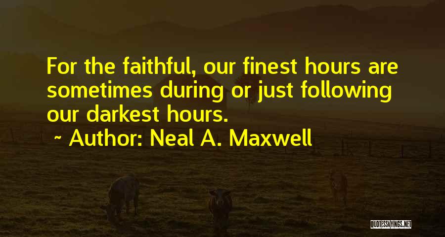 Neal A. Maxwell Quotes: For The Faithful, Our Finest Hours Are Sometimes During Or Just Following Our Darkest Hours.