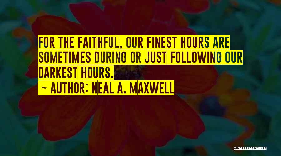 Neal A. Maxwell Quotes: For The Faithful, Our Finest Hours Are Sometimes During Or Just Following Our Darkest Hours.