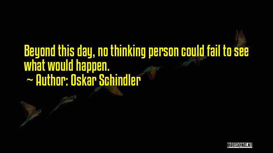 Oskar Schindler Quotes: Beyond This Day, No Thinking Person Could Fail To See What Would Happen.
