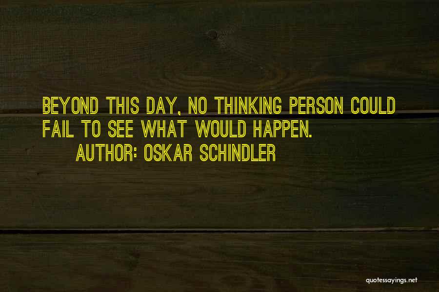 Oskar Schindler Quotes: Beyond This Day, No Thinking Person Could Fail To See What Would Happen.