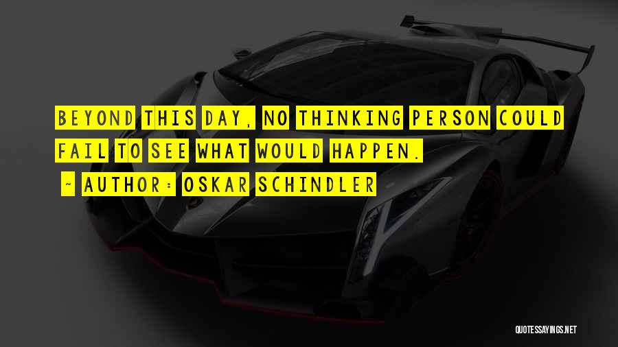 Oskar Schindler Quotes: Beyond This Day, No Thinking Person Could Fail To See What Would Happen.